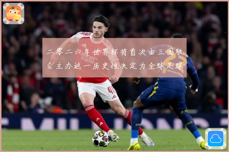 二零二六年世界杯将首次由三国联合主办这一历史性决定为全球足球赛事前瞻-深度解析