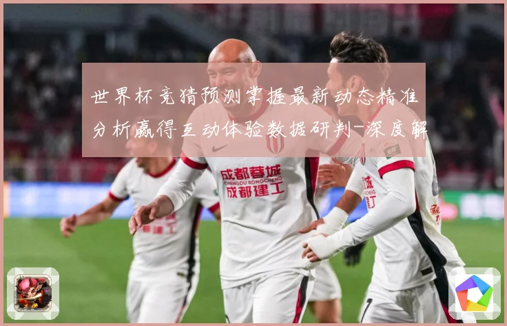 世界杯竞猜预测掌握最新动态精准分析赢得互动体验数据研判-深度解析