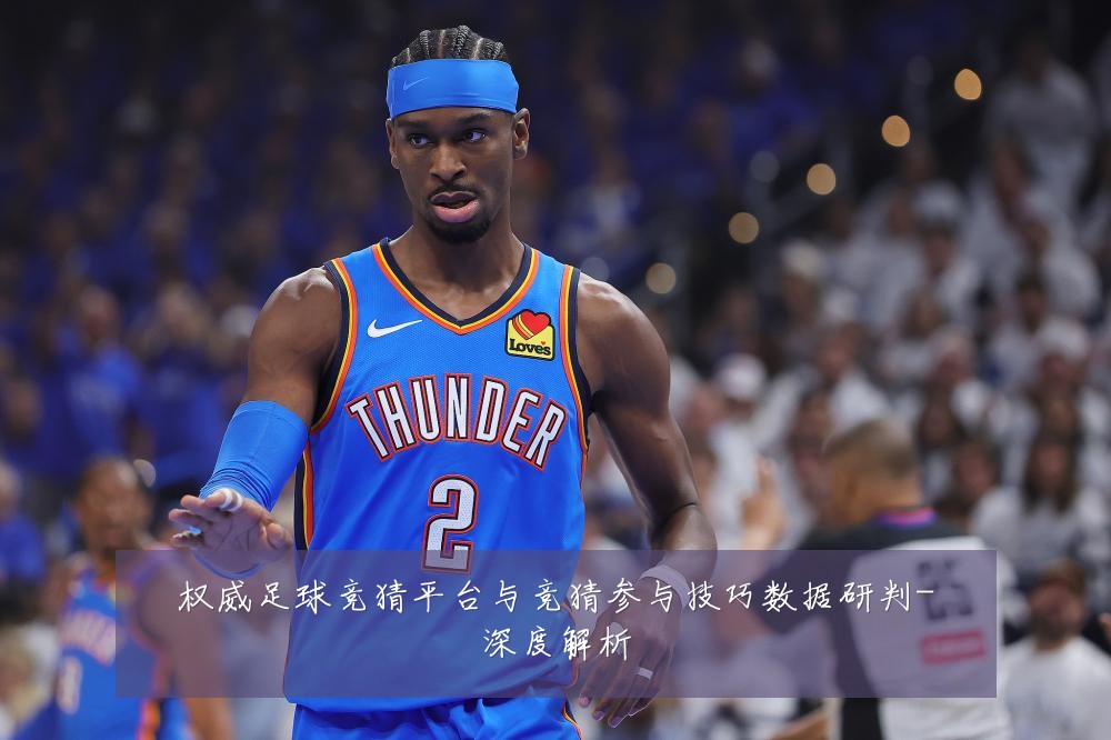 权威足球竞猜平台与竞猜参与技巧数据研判-深度解析