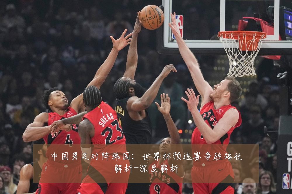 中国男足对阵韩国:世界杯预选赛争胜路径解析-深度解析