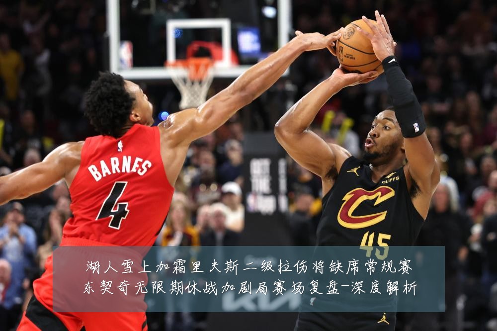 湖人雪上加霜里夫斯二级拉伤将缺席常规赛东契奇无限期休战加剧局赛场复盘-深度解析