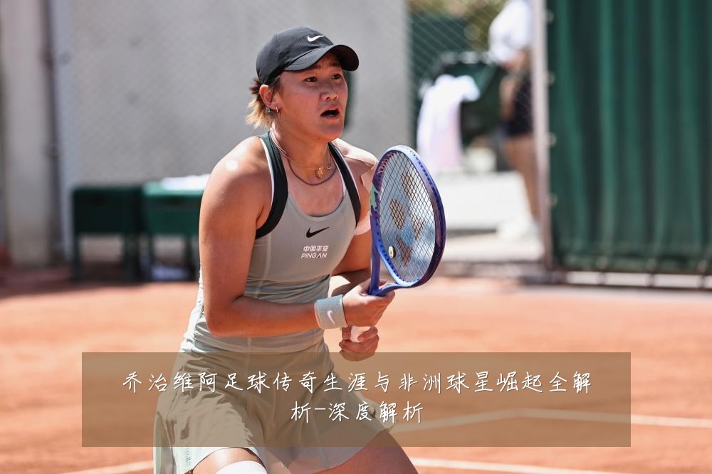 乔治维阿足球传奇生涯与非洲球星崛起全解析-深度解析