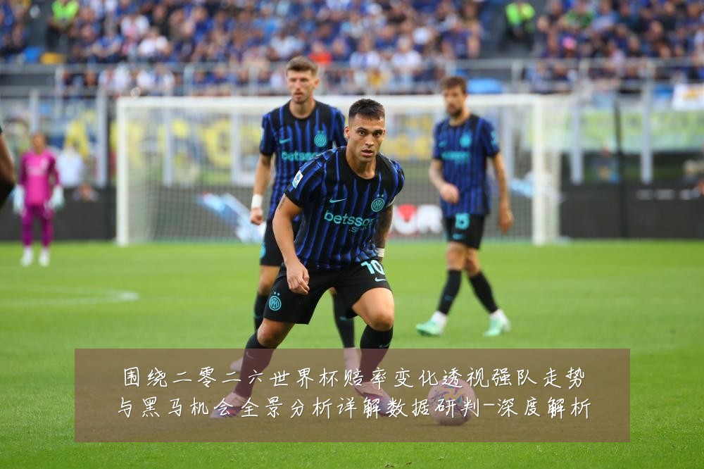 围绕二零二六世界杯赔率变化透视强队走势与黑马机会全景分析详解数据研判-深度解析