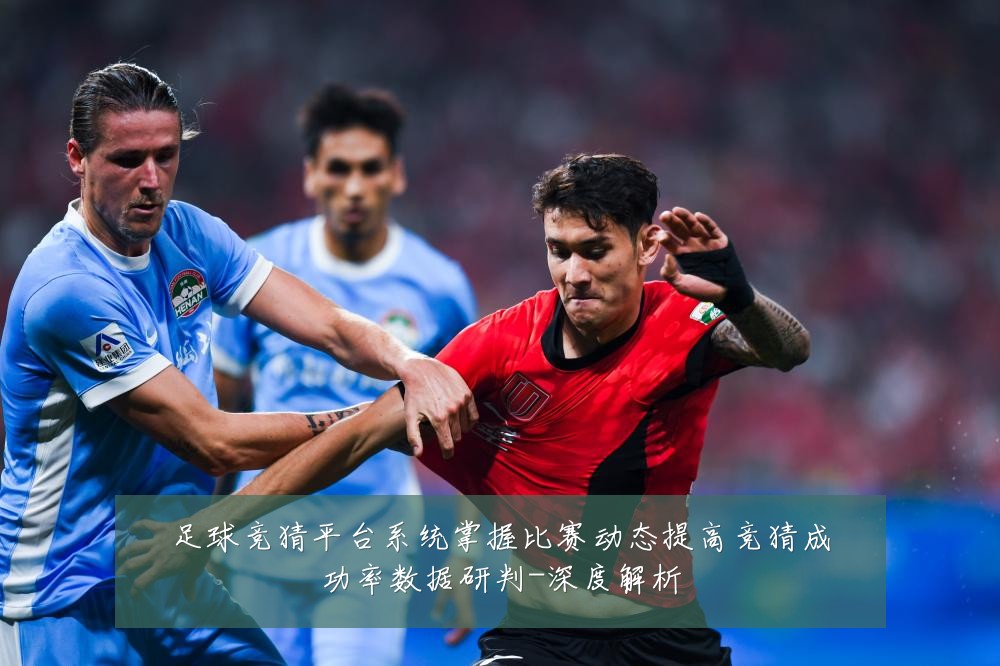 足球竞猜平台系统掌握比赛动态提高竞猜成功率数据研判-深度解析