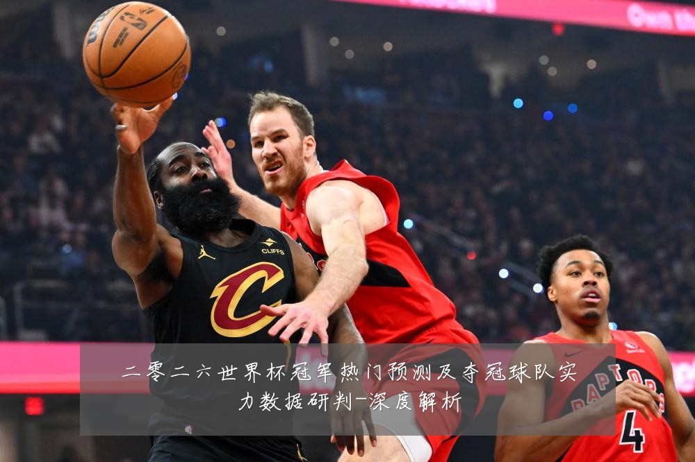 二零二六世界杯冠军热门预测及夺冠球队实力数据研判-深度解析